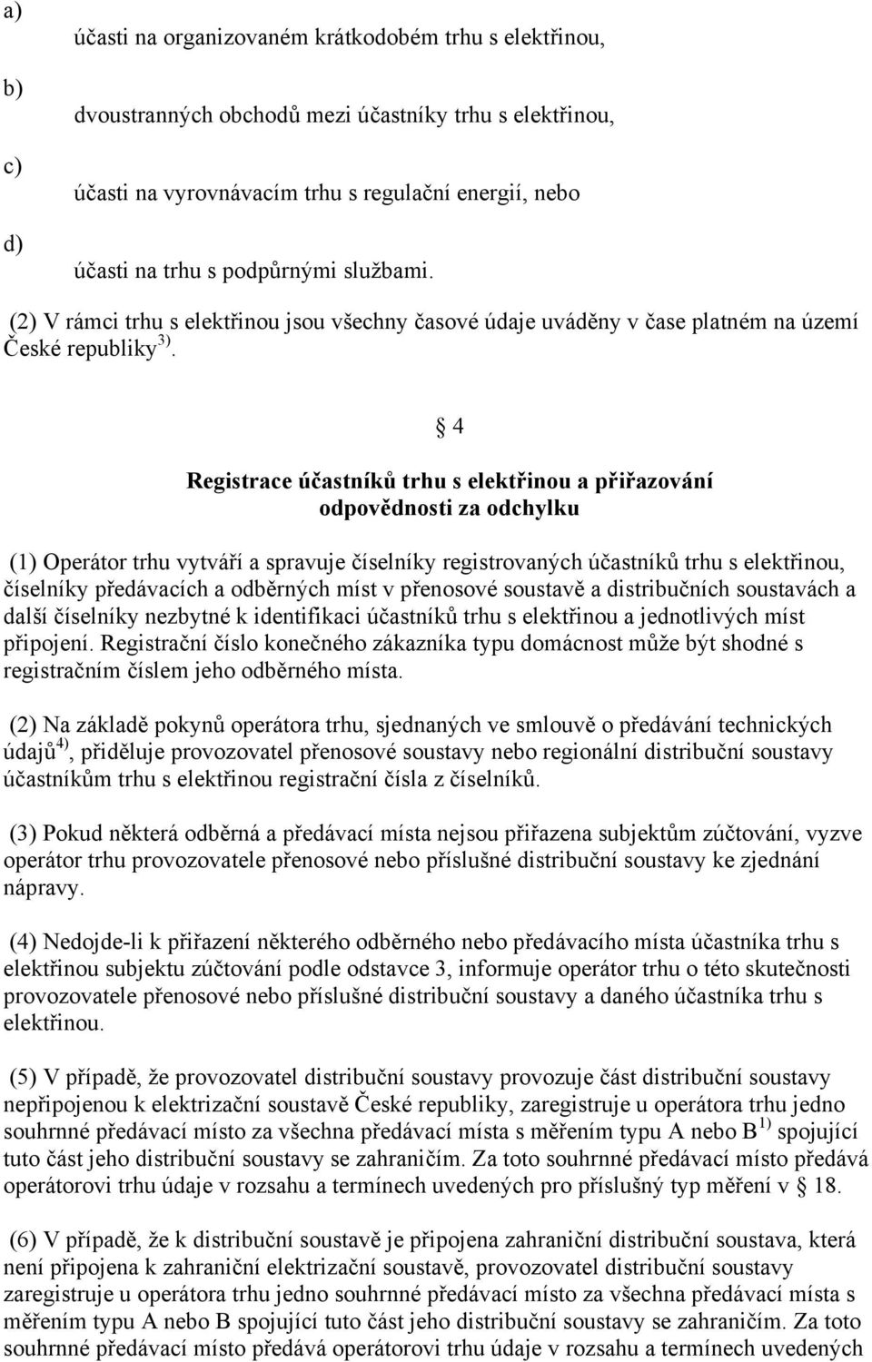 4 Registrace účastníků trhu s elektřinou a přiřazování odpovědnosti za odchylku (1) Operátor trhu vytváří a spravuje číselníky registrovaných účastníků trhu s elektřinou, číselníky předávacích a