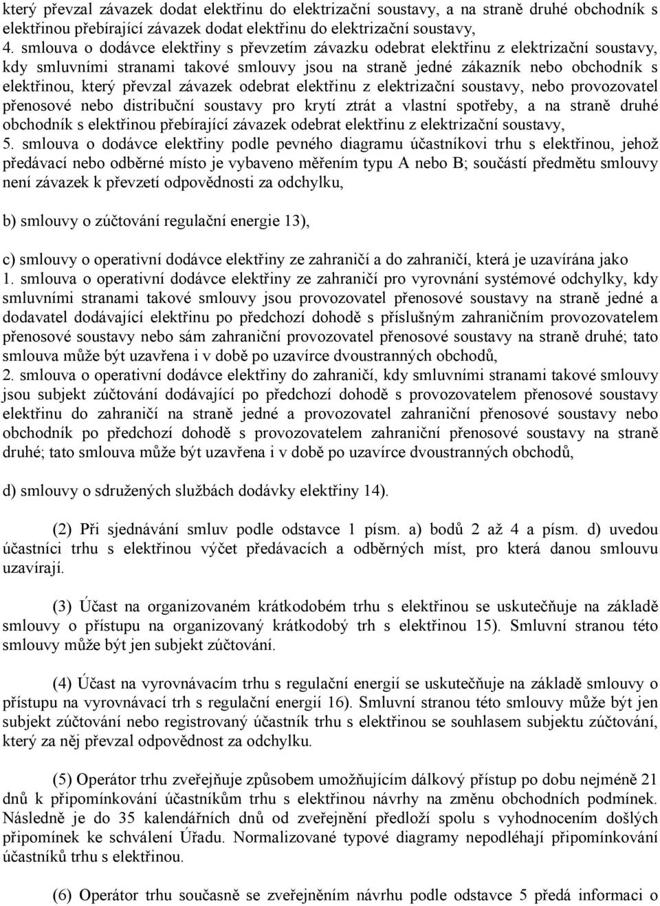 převzal závazek odebrat elektřinu z elektrizační soustavy, nebo provozovatel přenosové nebo distribuční soustavy pro krytí ztrát a vlastní spotřeby, a na straně druhé obchodník s elektřinou