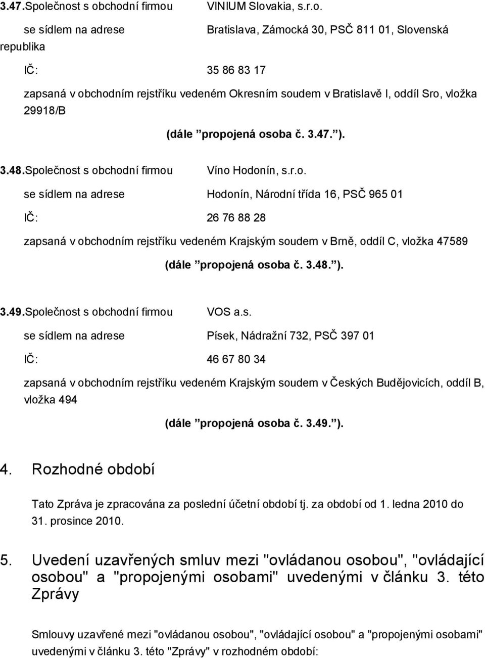 ečnost s obchodní firmou Víno Hodonín, s.r.o. se sídlem na adrese Hodonín, Národní třída 16, PSČ 965 01 IČ: 26 76 88 28 zapsaná v obchodním rejstříku vedeném Krajským soudem v Brně, oddíl C, vložka 47589 (dále propojená osoba č.