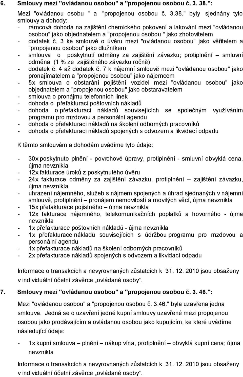 " byly sjednány tyto smlouvy a dohody: - rámcová dohoda na zajištění chemického pokovení a lakování mezi "ovládanou osobou" jako objednatelem a "propojenou osobou " jako zhotovitelem - dodatek č.