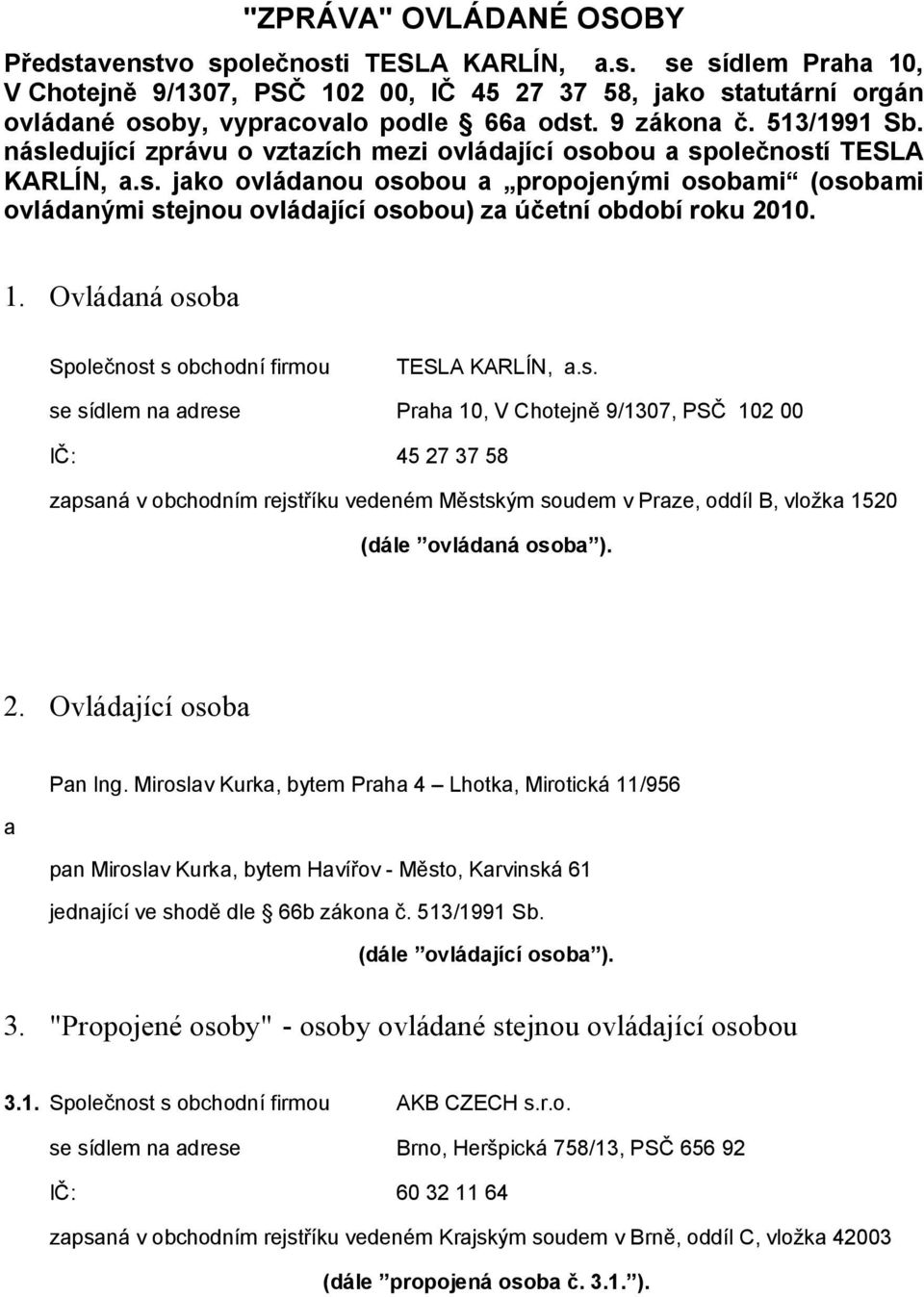 1. Ovládaná osoba Společnost s obchodní firmou TESLA KARLÍN, a.s. se sídlem na adrese Praha 10, V Chotejně 9/1307, PSČ 102 00 IČ: 45 27 37 58 zapsaná v obchodním rejstříku vedeném Městským soudem v Praze, oddíl B, vložka 1520 (dále ovládaná osoba ).