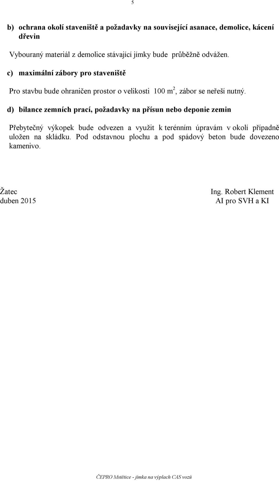 d) bilance zemních prací, požadavky na přísun nebo deponie zemin Přebytečný výkopek bude odvezen a využit k terénním úpravám v okolí