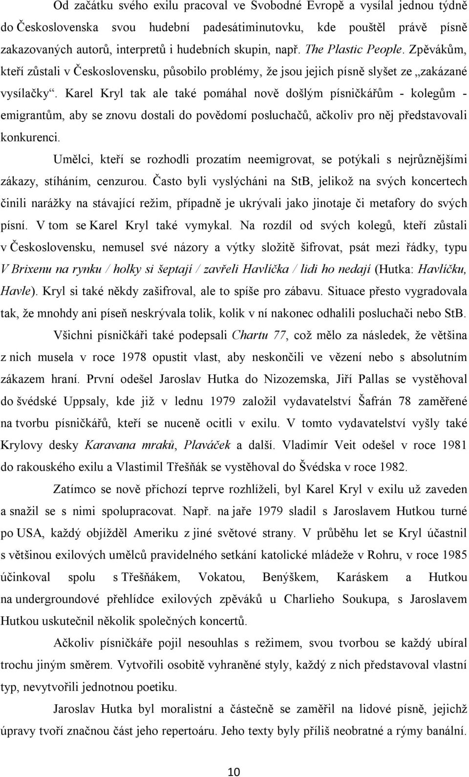 Karel Kryl tak ale také pomáhal nově došlým písničkářům - kolegům - emigrantům, aby se znovu dostali do povědomí posluchačů, ačkoliv pro něj představovali konkurenci.