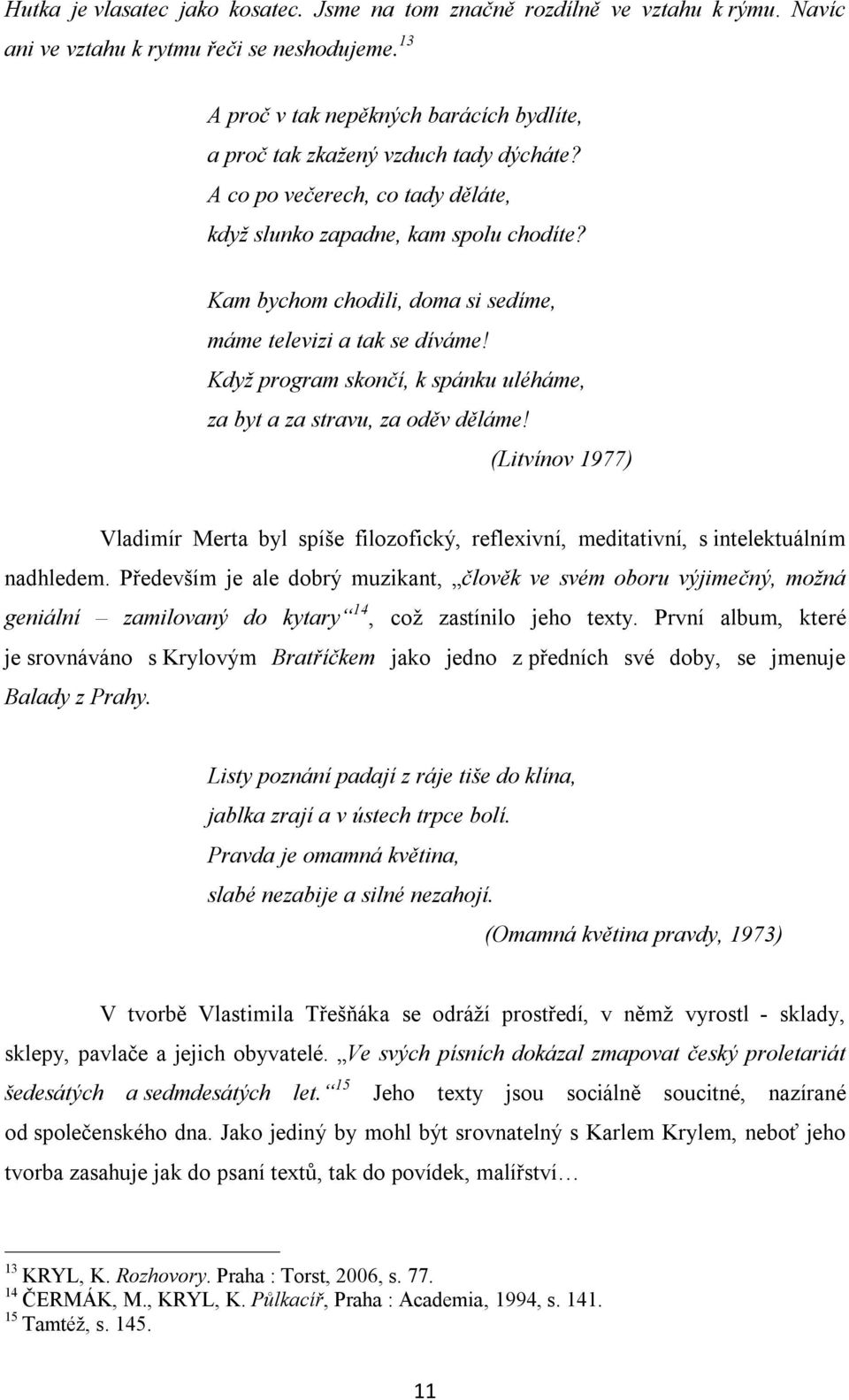 Kam bychom chodili, doma si sedíme, máme televizi a tak se díváme! Když program skončí, k spánku uléháme, za byt a za stravu, za oděv děláme!