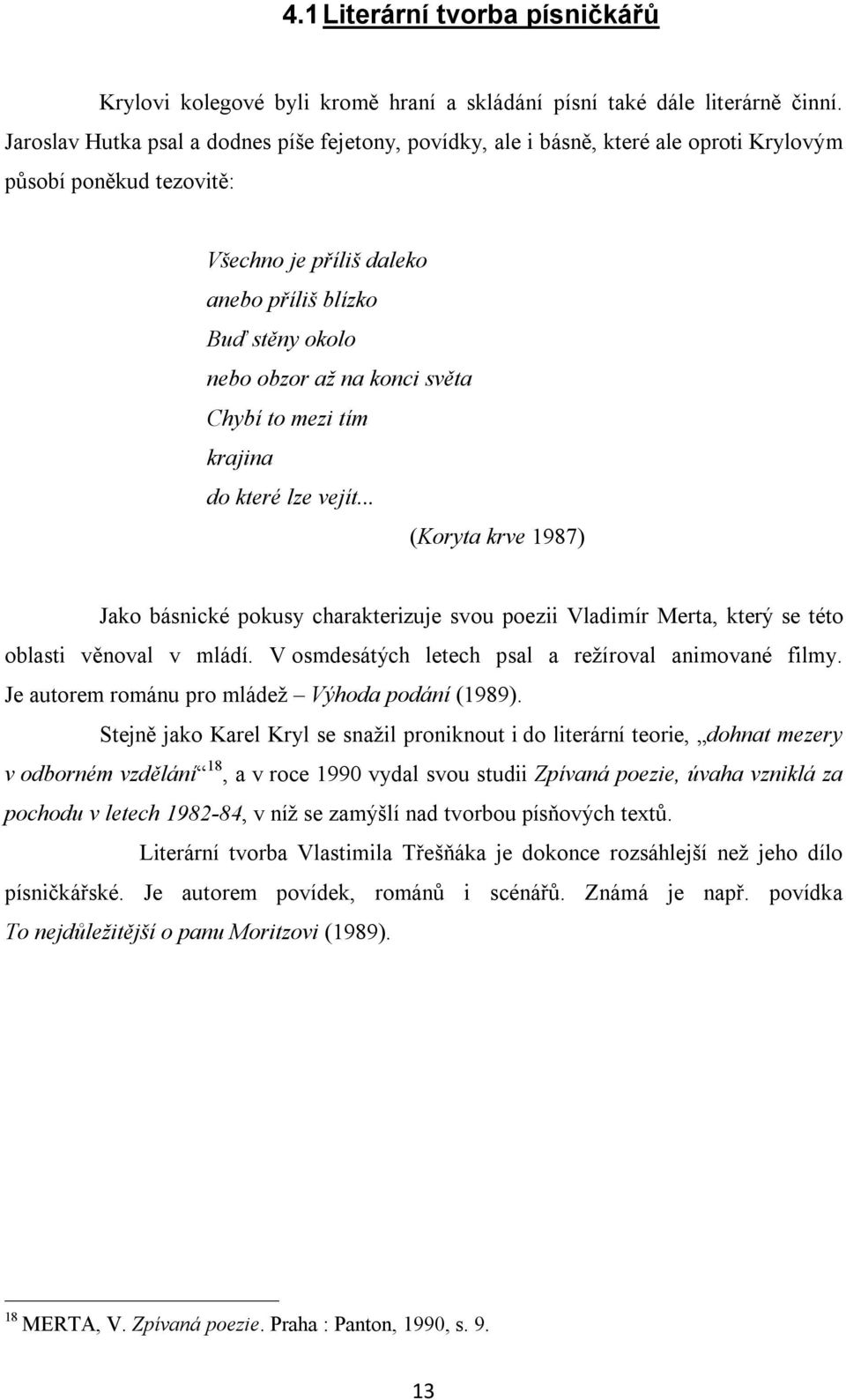 konci světa Chybí to mezi tím krajina do které lze vejít... (Koryta krve 1987) Jako básnické pokusy charakterizuje svou poezii Vladimír Merta, který se této oblasti věnoval v mládí.