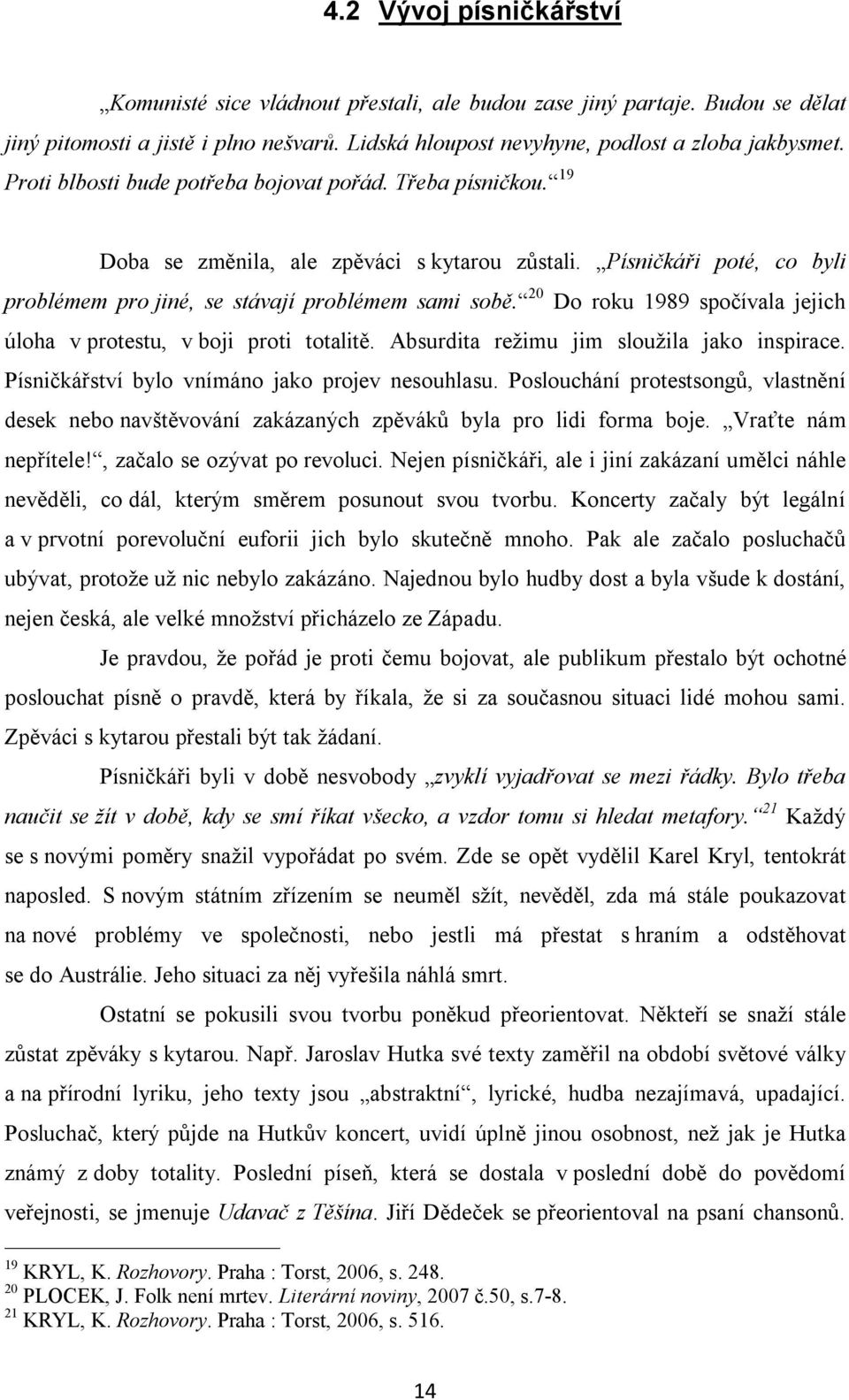 20 Do roku 1989 spočívala jejich úloha v protestu, v boji proti totalitě. Absurdita režimu jim sloužila jako inspirace. Písničkářství bylo vnímáno jako projev nesouhlasu.