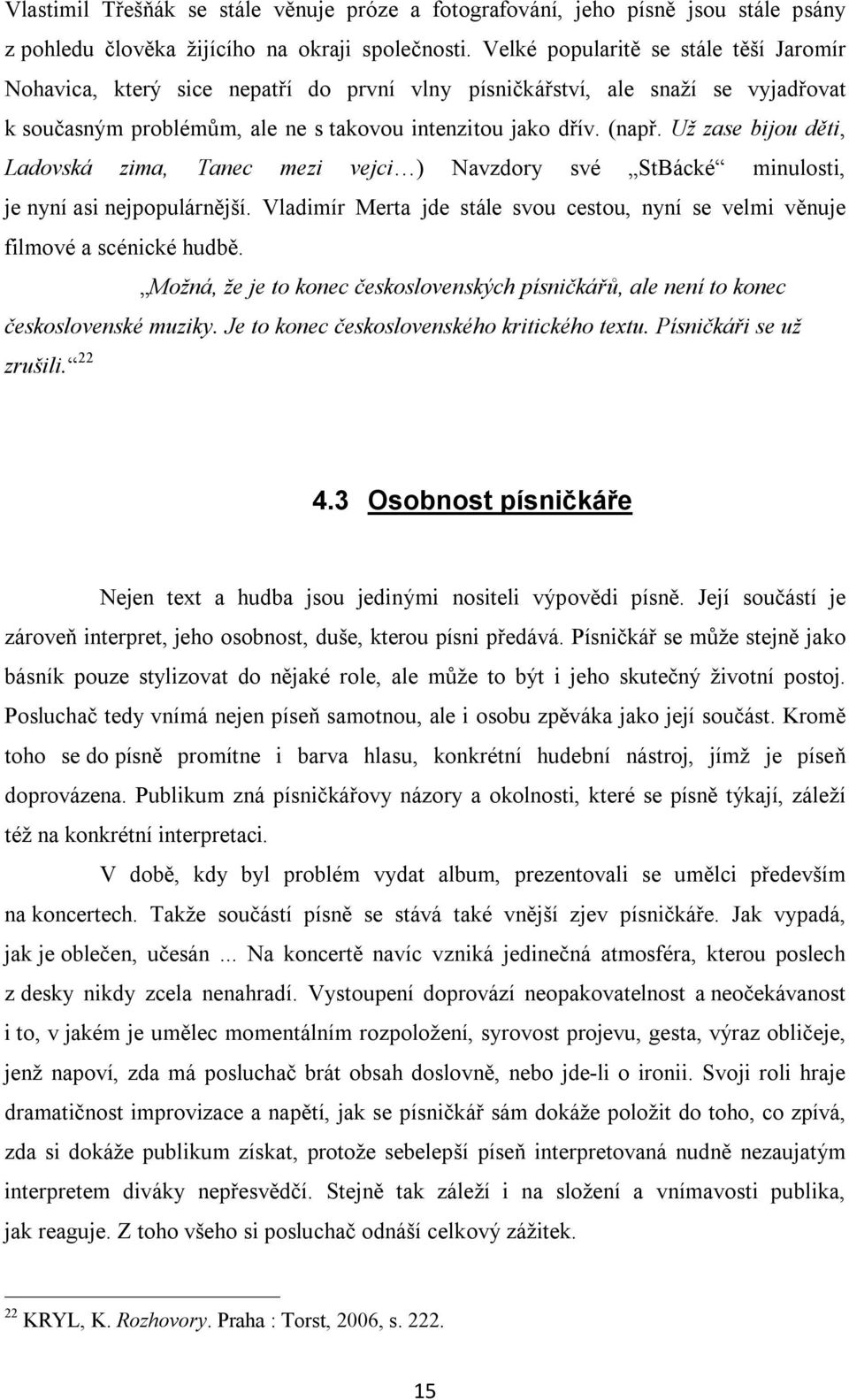 Už zase bijou děti, Ladovská zima, Tanec mezi vejci ) Navzdory své StBácké minulosti, je nyní asi nejpopulárnější. Vladimír Merta jde stále svou cestou, nyní se velmi věnuje filmové a scénické hudbě.