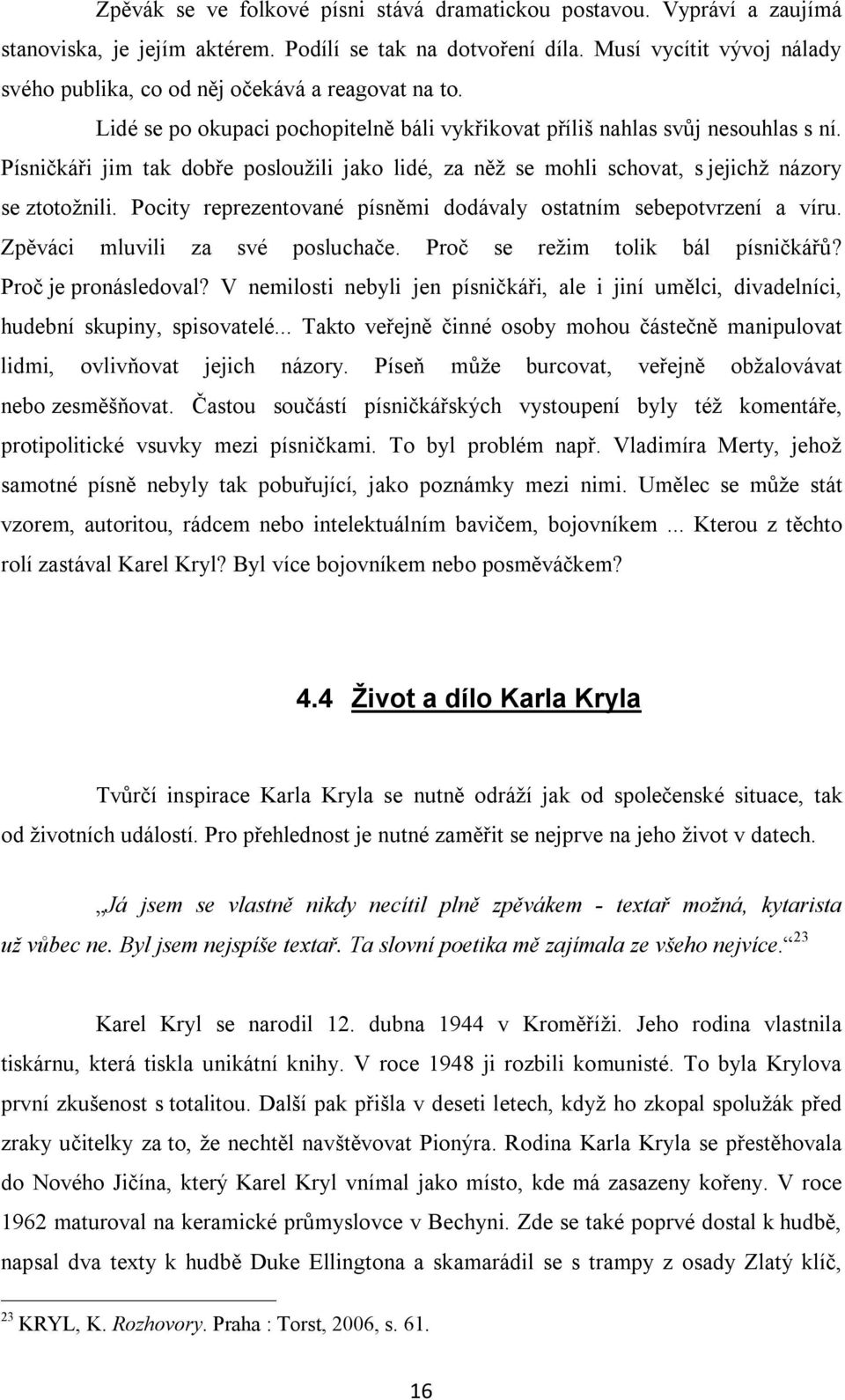 Písničkáři jim tak dobře posloužili jako lidé, za něž se mohli schovat, s jejichž názory se ztotožnili. Pocity reprezentované písněmi dodávaly ostatním sebepotvrzení a víru.