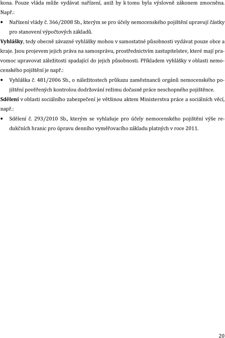 Jsou projevem jejich práva na samosprávu, prostřednictvím zastupitelstev, které mají pravomoc upravovat záležitosti spadající do jejich působnosti.