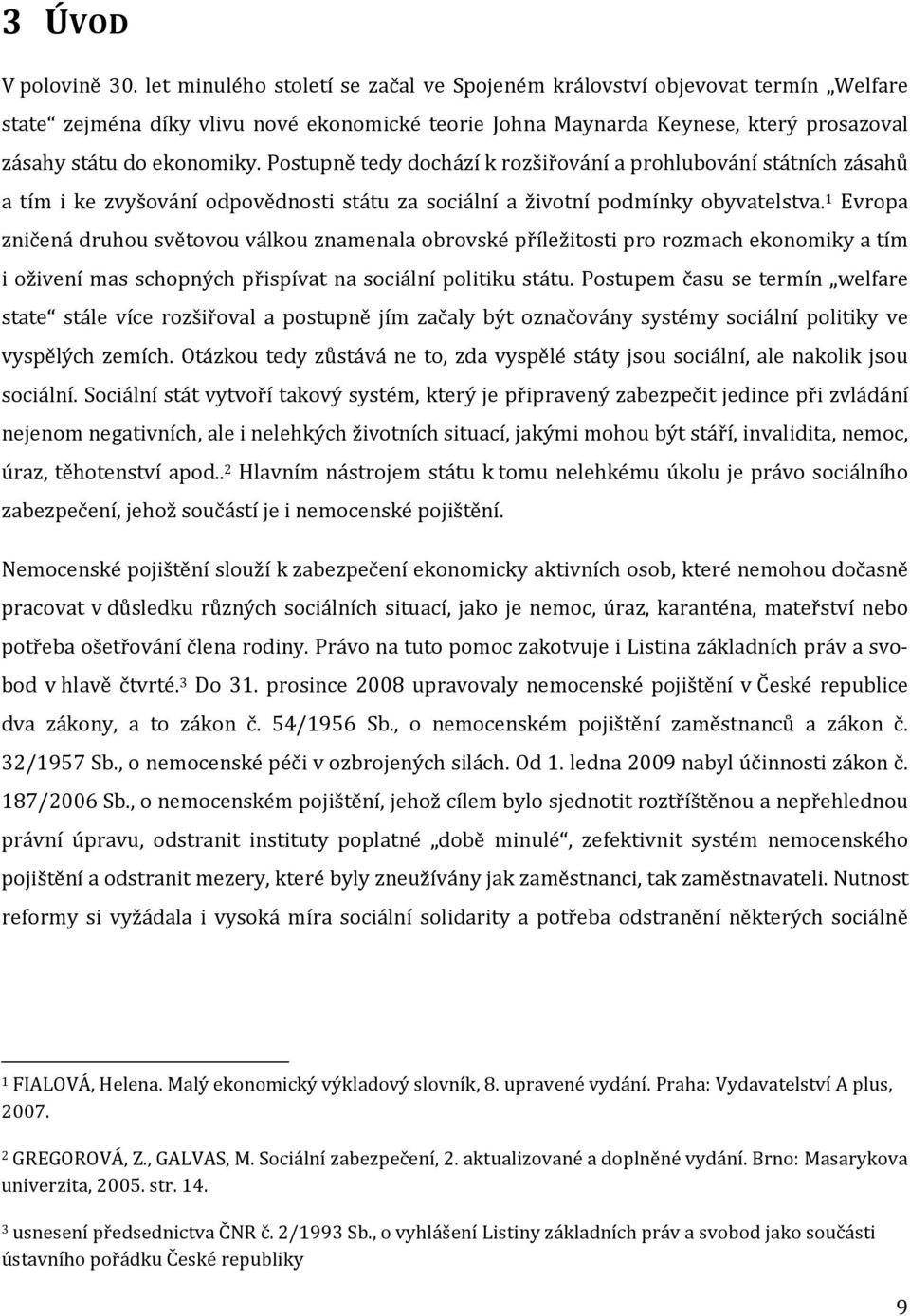 Postupně tedy dochází k rozšiřování a prohlubování státních zásahů a tím i ke zvyšování odpovědnosti státu za sociální a životní podmínky obyvatelstva.