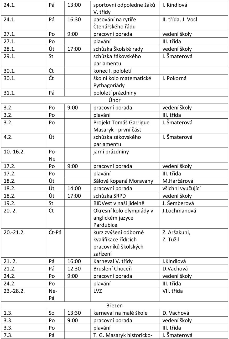 2. Po 9:00 pracovní porada vedení školy 3.2. Po plavání III. třída 3.2. Po Projekt Tomáš Garrigue I. Šmaterová Masaryk - první část 4.2. Út schůzka zákovského I. Šmaterová 10.-16.2. Po- jarní prázdniny Ne 17.