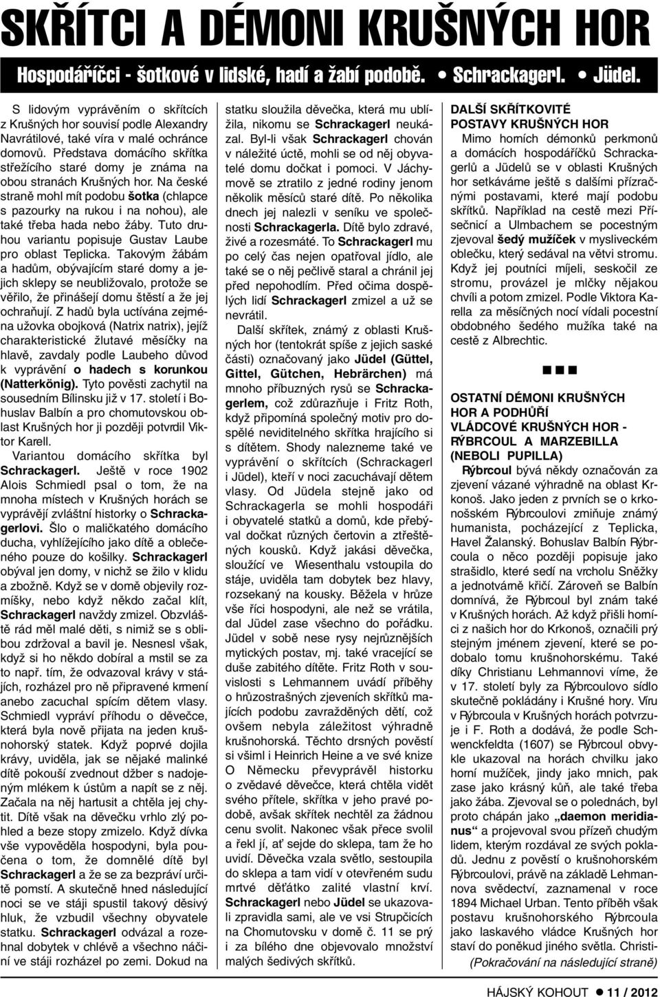 Pfiedstava domácího skfiítka stfieïícího staré domy je známa na obou stranách Kru n ch hor.