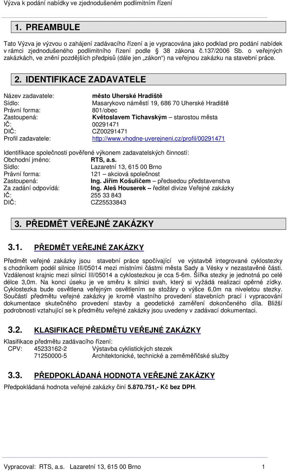 IDENTIFIKACE ZADAVATELE Název zadavatele: město Uherské Hradiště Sídlo: Masarykovo náměstí 19, 686 70 Uherské Hradiště Právní forma: 801/obec Zastoupená: Květoslavem Tichavským starostou města IČ: