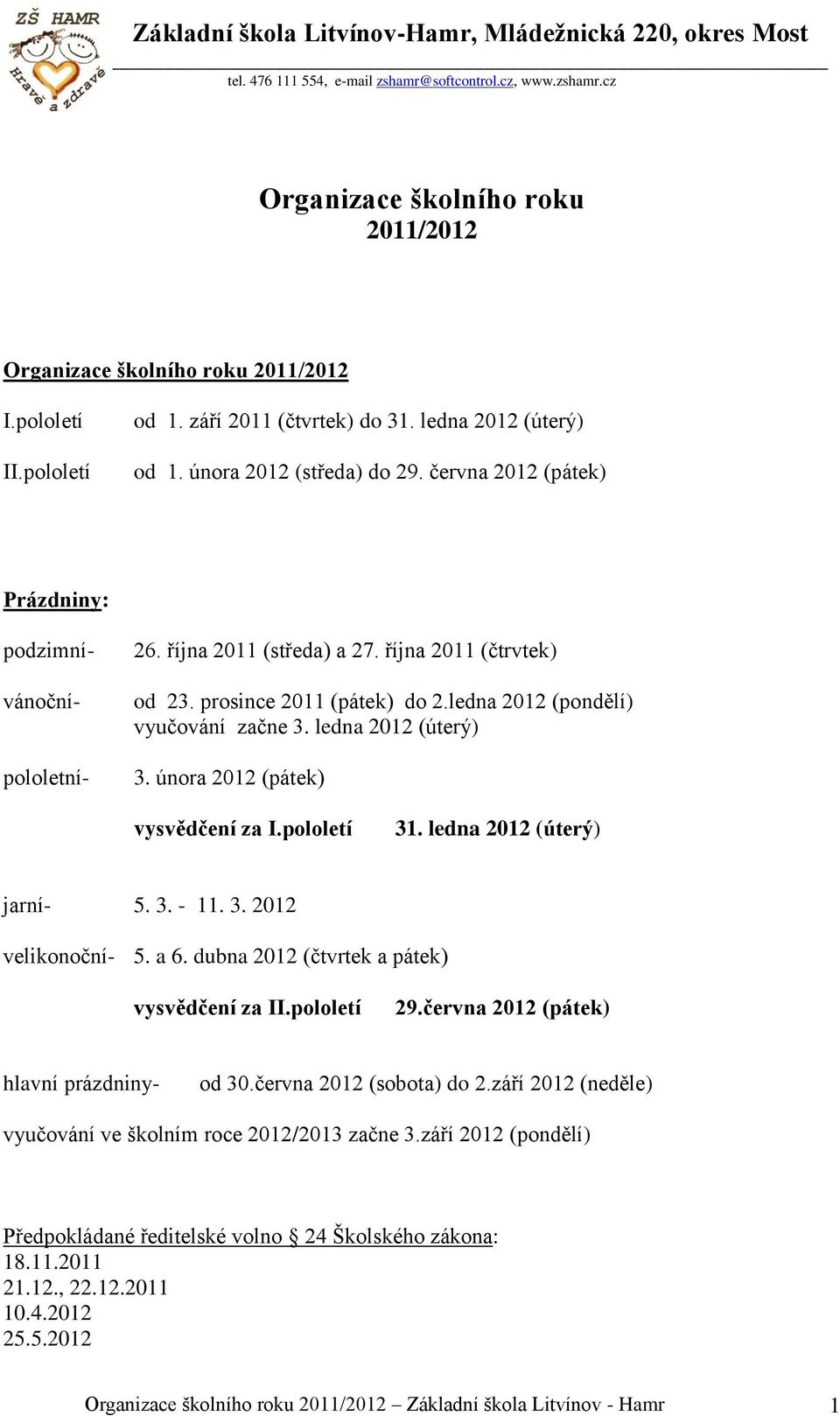 ledna 2012 (úterý) 3. února 2012 (pátek) vysvědčení za I.pololetí 31. ledna 2012 (úterý) jarní- 5. 3. - 11. 3. 2012 velikonoční- 5. a 6. dubna 2012 (čtvrtek a pátek) vysvědčení za II.pololetí 29.