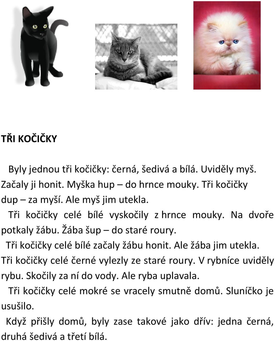 Tři kočičky celé bílé začaly žábu honit. Ale žába jim utekla. Tři kočičky celé černé vylezly ze staré roury. V rybníce uviděly rybu.