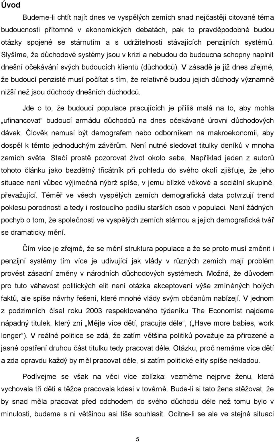 V zásadě je již dnes zřejmé, že budoucí penzisté musí počítat s tím, že relativně budou jejich důchody významně nižší než jsou důchody dnešních důchodců.