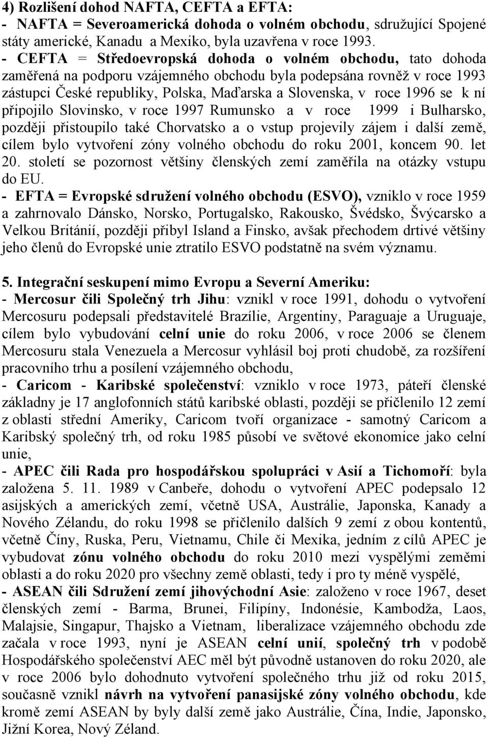 1996 se k ní připojilo Slovinsko, v roce 1997 Rumunsko a v roce 1999 i Bulharsko, později přistoupilo také Chorvatsko a o vstup projevily zájem i další země, cílem bylo vytvoření zóny volného obchodu