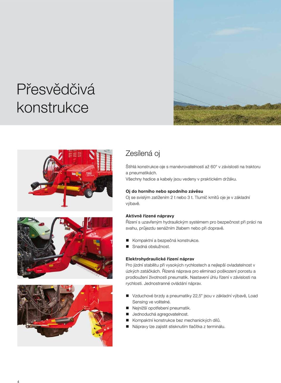 Aktivně řízené nápravy Řízení s uzavřeným hydraulickým systémem pro bezpečnost při práci na svahu, průjezdu senážním žlabem nebo při dopravě. Kompaktní a bezpečná konstrukce. Snadná obslužnost.