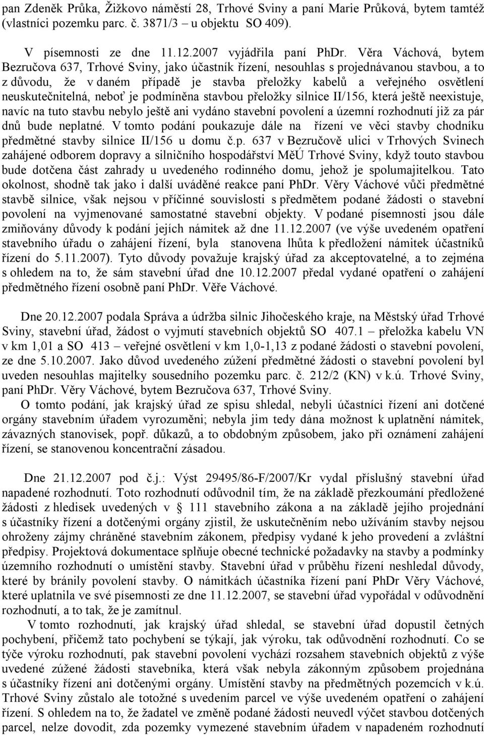 neuskutečnitelná, neboť je podmíněna stavbou přeložky silnice II/156, která ještě neexistuje, navíc na tuto stavbu nebylo ještě ani vydáno stavební povolení a územní rozhodnutí již za pár dnů bude