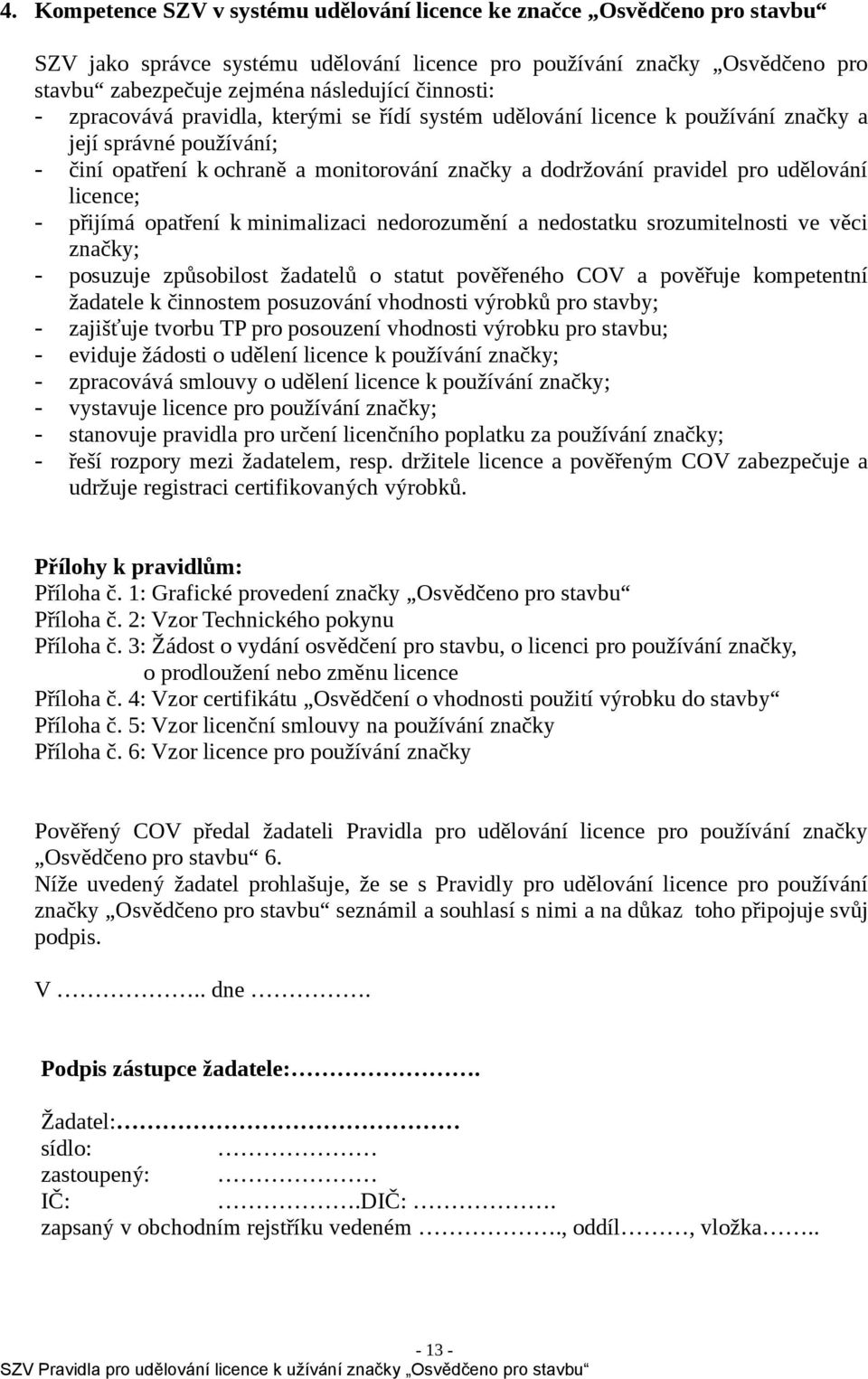 udělování licence; - přijímá opatření k minimalizaci nedorozumění a nedostatku srozumitelnosti ve věci značky; - posuzuje způsobilost žadatelů o statut pověřeného COV a pověřuje kompetentní žadatele