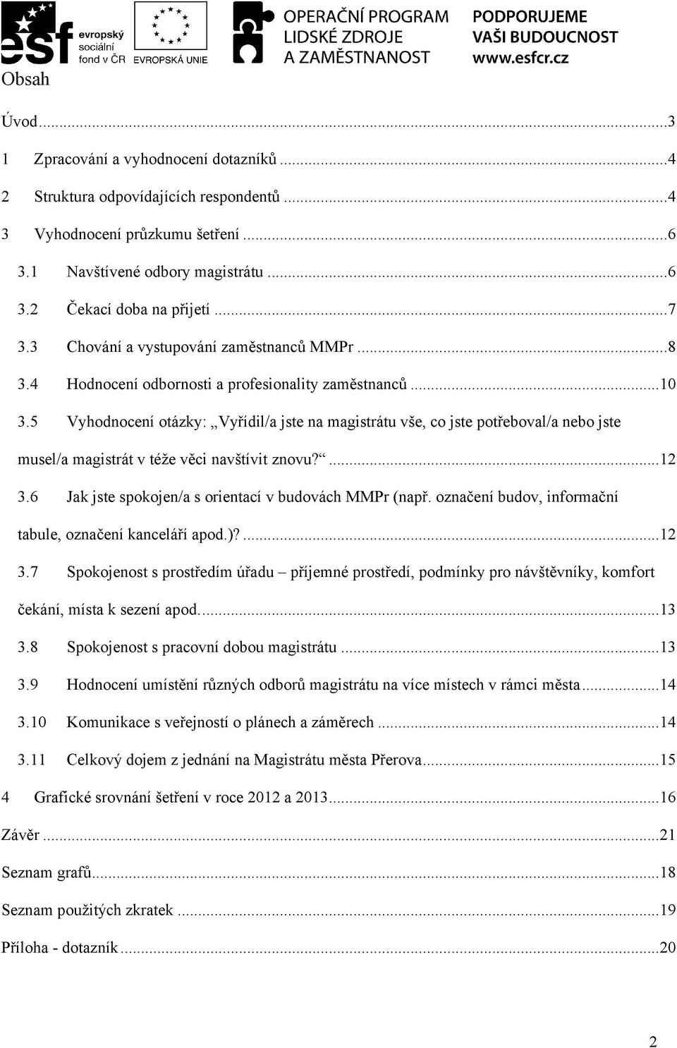 5 Vyhodnocení otázky: Vyřídil/a jste na magistrátu vše, co jste potřeboval/a nebo jste musel/a magistrát v téže věci navštívit znovu?...12 3.6 Jak jste spokojen/a s orientací v budovách MMPr (např.