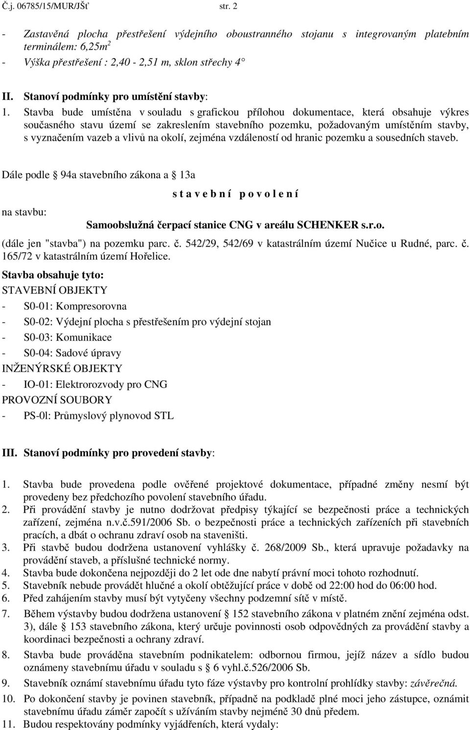 Stavba bude umístěna v souladu s grafickou přílohou dokumentace, která obsahuje výkres současného stavu území se zakreslením stavebního pozemku, požadovaným umístěním stavby, s vyznačením vazeb a