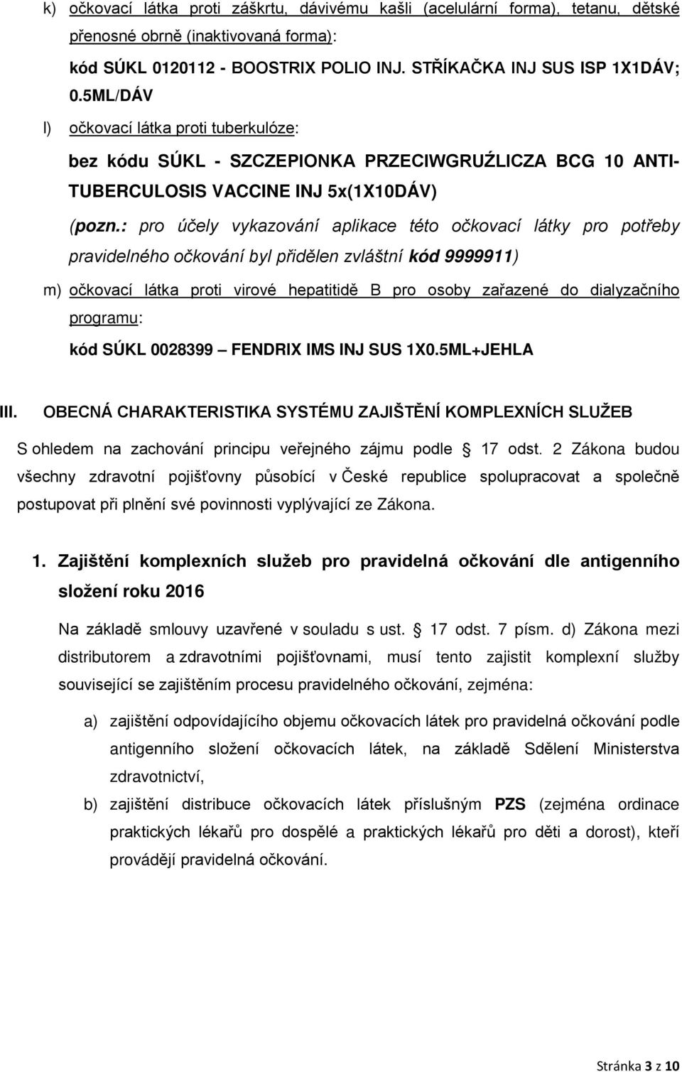 : pro účely vykazování aplikace této očkovací látky pro potřeby pravidelného očkování byl přidělen zvláštní kód 9999911) m) očkovací látka proti virové hepatitidě B pro osoby zařazené do dialyzačního