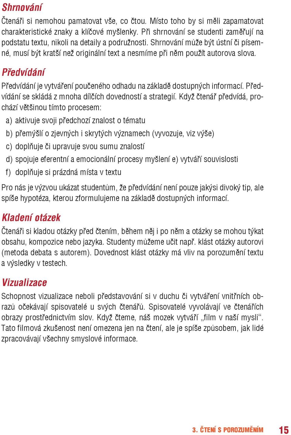 Předvídání Předvídání je vytváření poučeného odhadu na základě dostupných informací. Předvídání se skládá z mnoha dílčích dovedností a strategií.