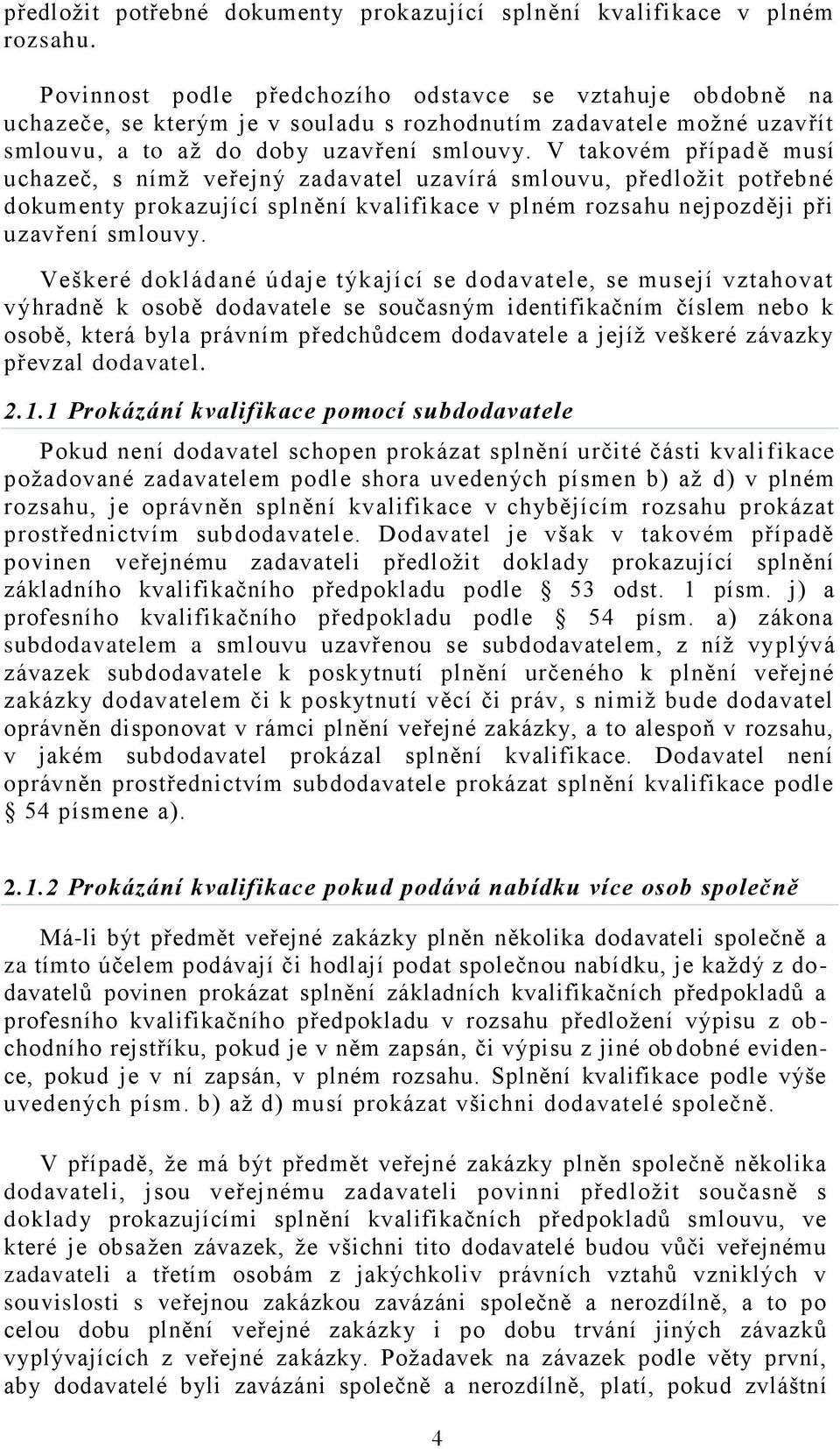 V takovém případě musí uchazeč, s nímž veřejný zadavatel uzavírá smlouvu, předložit potřebné dokumenty prokazující splnění kvalifikace v plném rozsahu nejpozději při uzavření smlouvy.