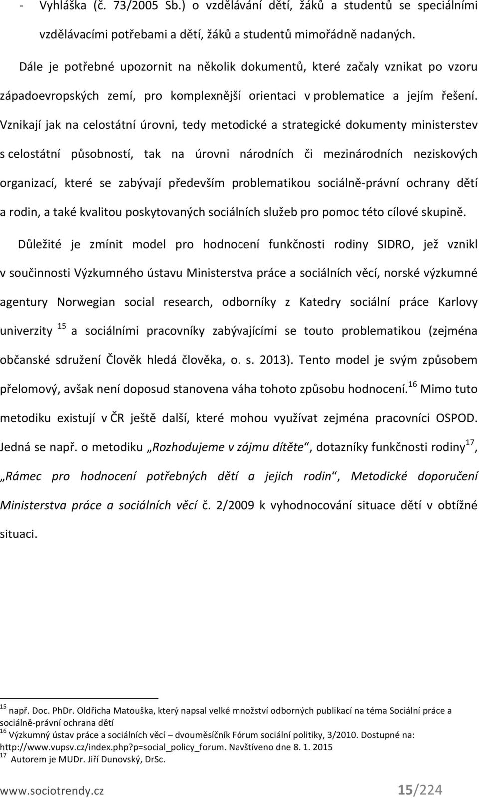 Vznikají jak na celostátní úrovni, tedy metodické a strategické dokumenty ministerstev s celostátní působností, tak na úrovni národních či mezinárodních neziskových organizací, které se zabývají