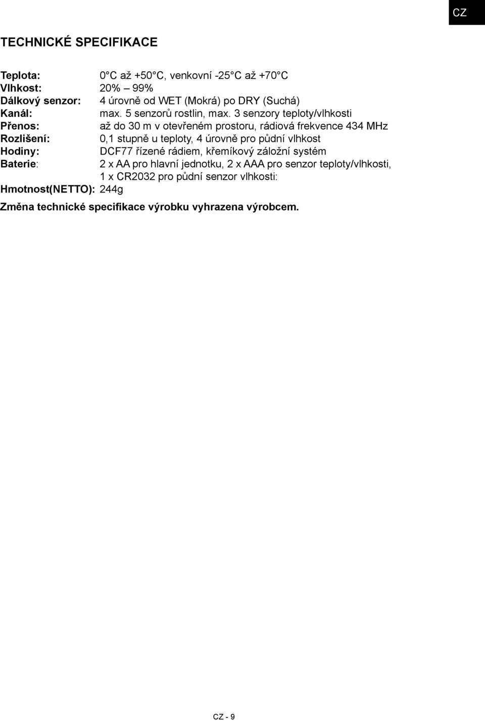 3 senzory teploty/vlhkosti Přenos: až do 30 m v otevřeném prostoru, rádiová frekvence 434 MHz Rozlišení: 0,1 stupně u teploty, 4 úrovně pro půdní