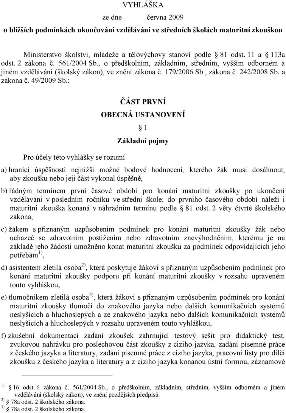 : Pro účely této vyhlášky se rozumí ČÁST PRVNÍ OBECNÁ USTANOVENÍ 1 Základní pojmy a) hranicí úspěšnosti nejniţší moţné bodové hodnocení, kterého ţák musí dosáhnout, aby zkoušku nebo její část vykonal