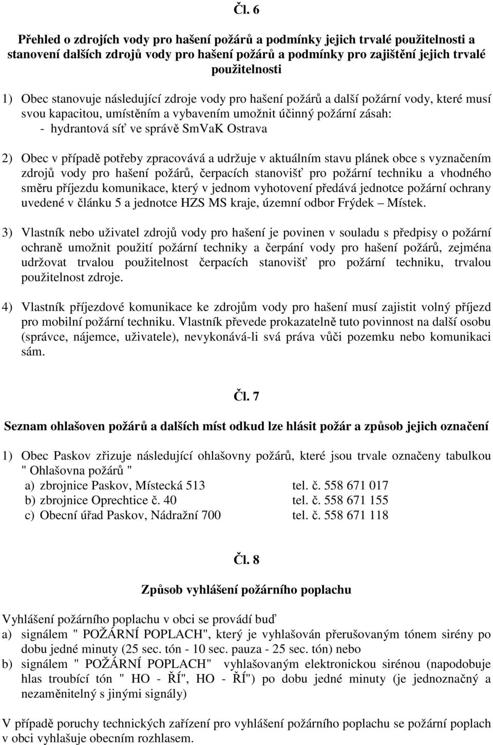 Obec v případě potřeby zpracovává a udržuje v aktuálním stavu plánek obce s vyznačením zdrojů vody pro hašení požárů, čerpacích stanovišť pro požární techniku a vhodného směru příjezdu komunikace,