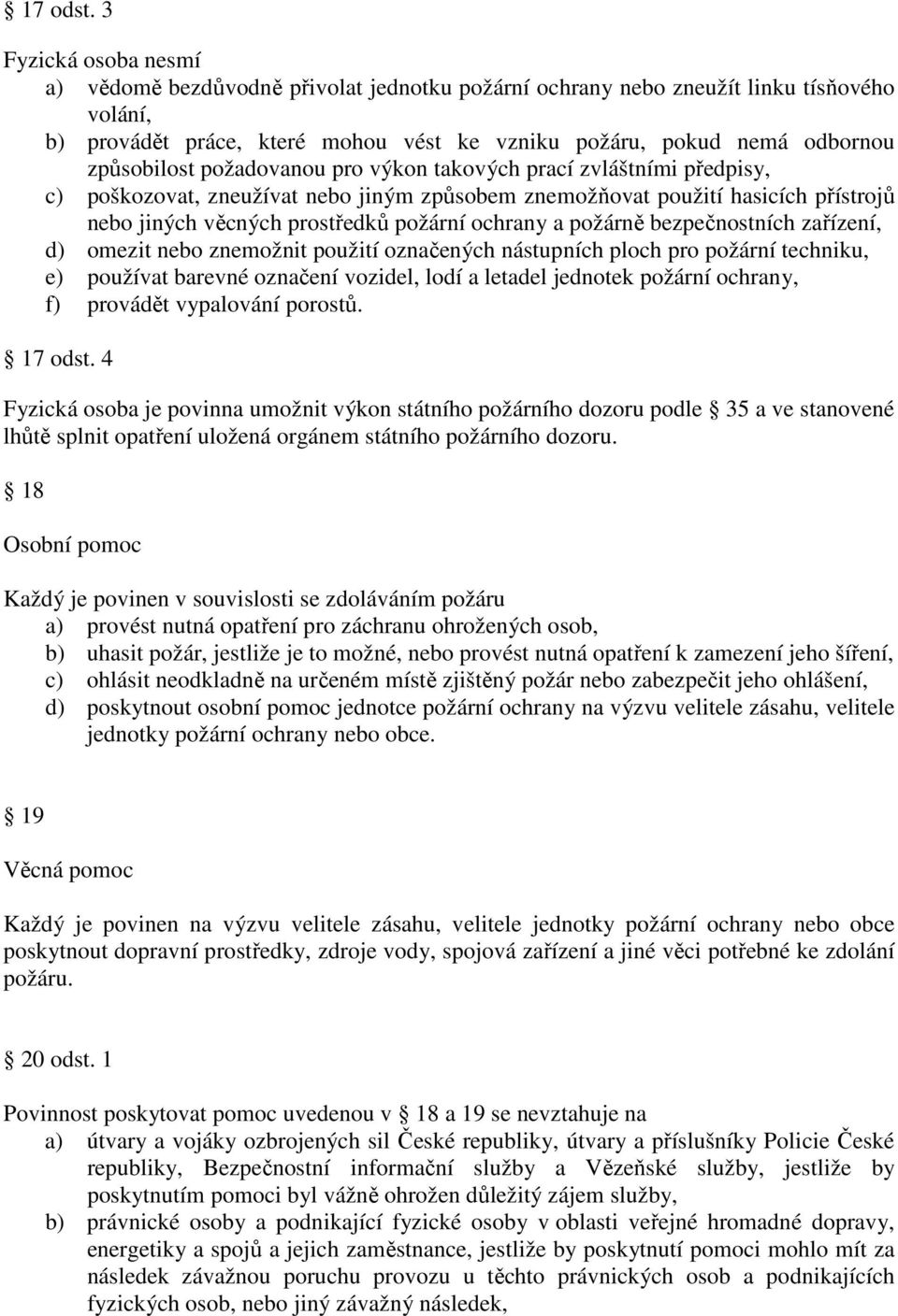 požadovanou pro výkon takových prací zvláštními předpisy, c) poškozovat, zneužívat nebo jiným způsobem znemožňovat použití hasicích přístrojů nebo jiných věcných prostředků požární ochrany a požárně