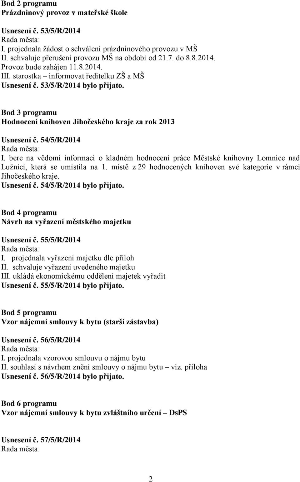 bere na vědomí informaci o kladném hodnocení práce Městské knihovny Lomnice nad Lužnicí, která se umístila na 1. místě z 29 hodnocených knihoven své kategorie v rámci Jihočeského kraje. Usnesení č.