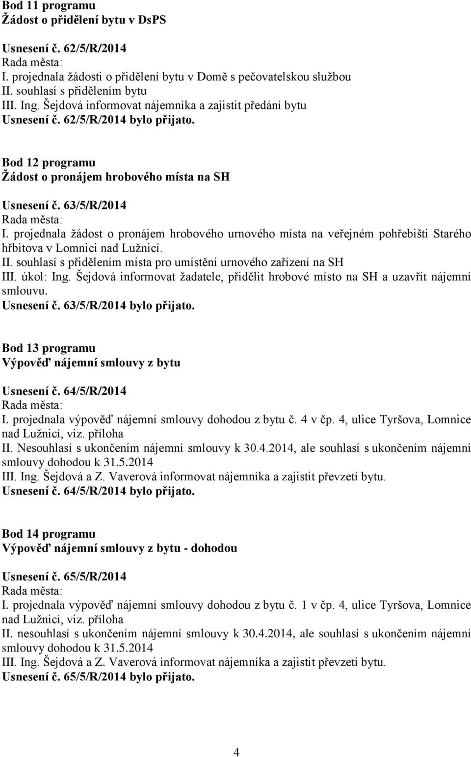 projednala žádost o pronájem hrobového urnového místa na veřejném pohřebišti Starého hřbitova v Lomnici nad Lužnicí. II. souhlasí s přidělením místa pro umístění urnového zařízení na SH III.