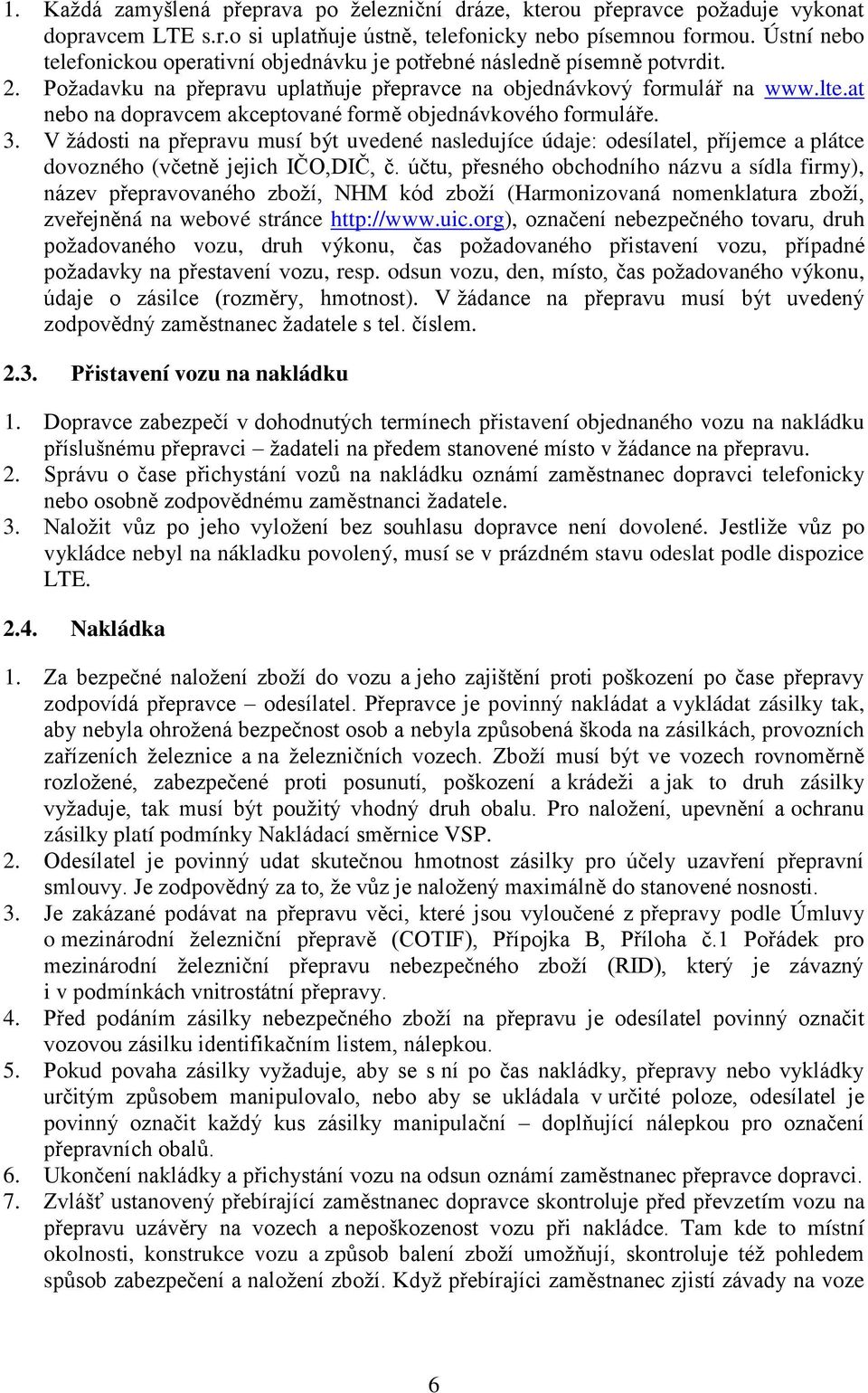 at nebo na dopravcem akceptované formě objednávkového formuláře. 3. V žádosti na přepravu musí být uvedené nasledujíce údaje: odesílatel, příjemce a plátce dovozného (včetně jejich IČO,DIČ, č.