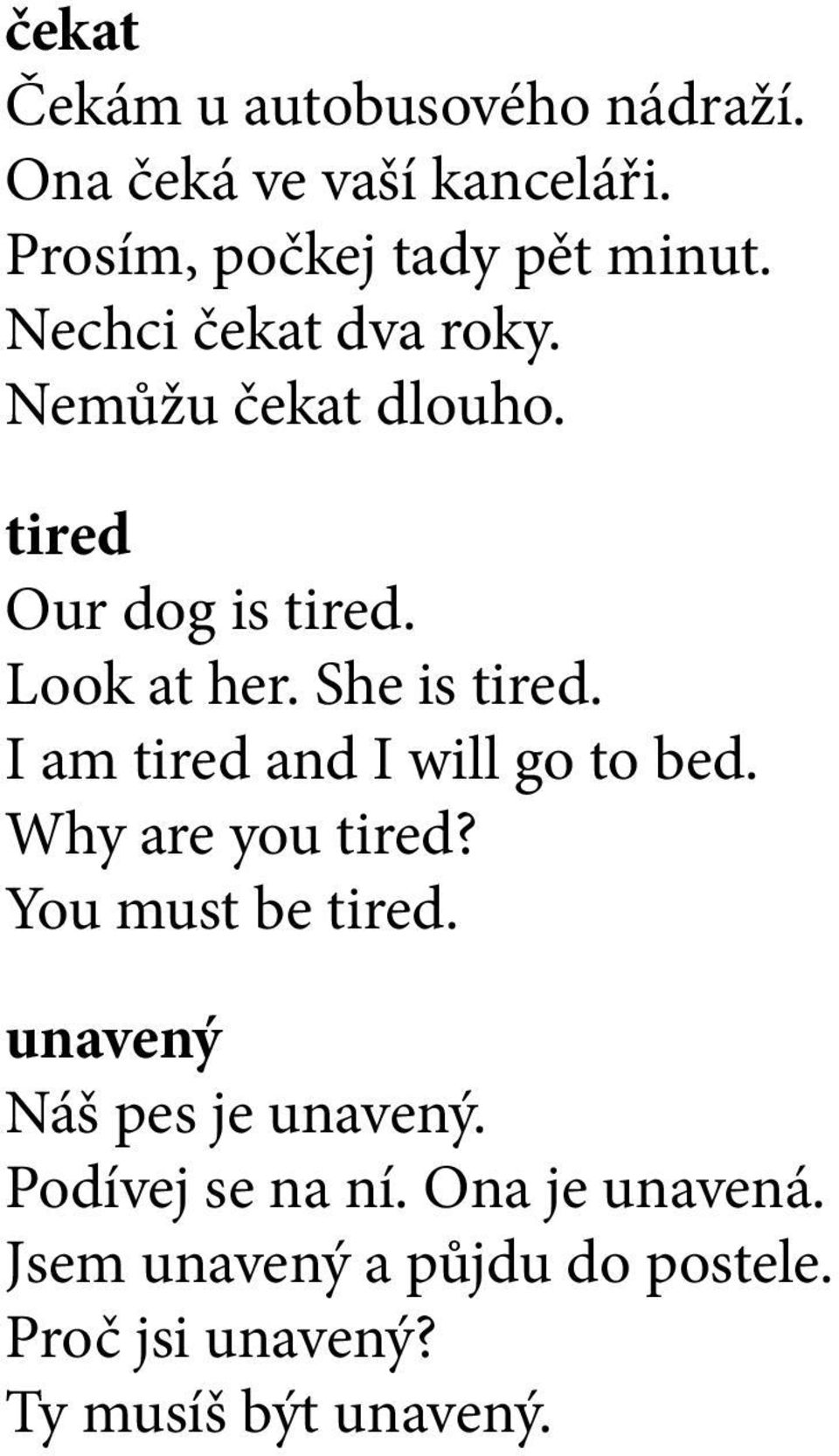 I am tired and I will go to bed. Why are you tired? You must be tired. unavený Náš pes je unavený.