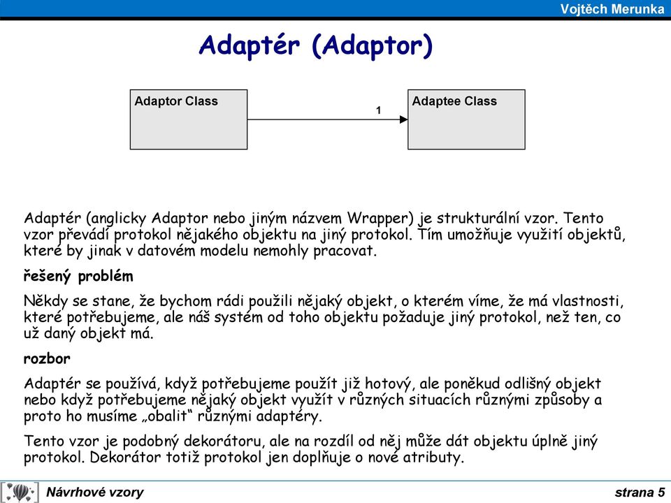 Někdy se stane, že bychom rádi použili nějaký objekt, o kterém víme, že má vlastnosti, které potřebujeme, ale náš systém od toho objektu požaduje jiný protokol, než ten, co už daný objekt má.