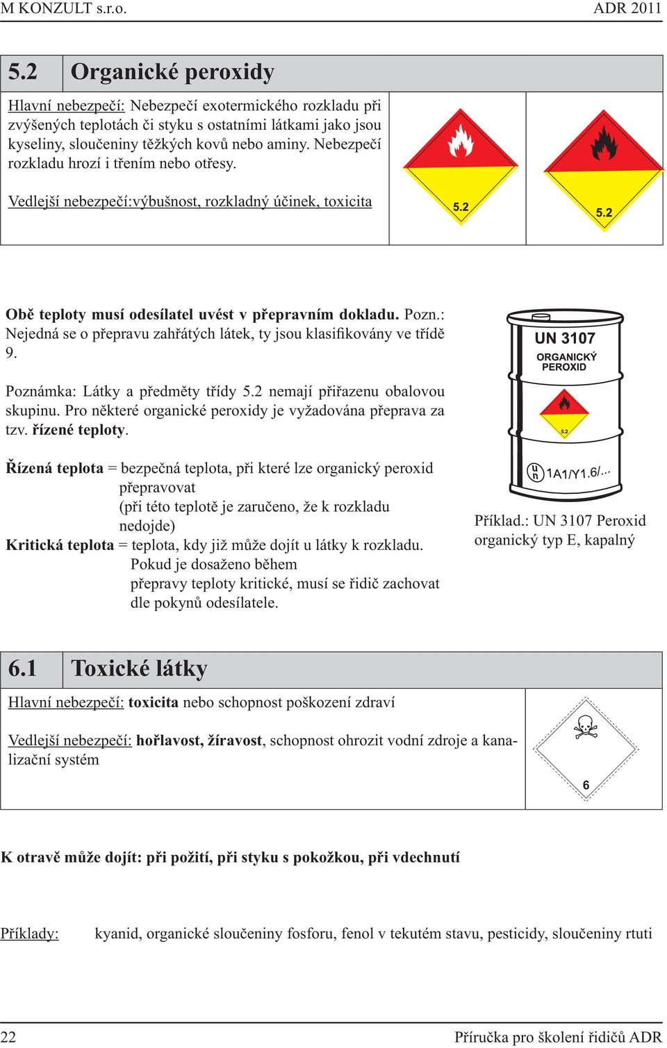 Nebezpečí rozkladu hrozí i třením nebo otřesy. Vedlejší nebezpečí:výbušnost, rozkladný účinek, toxicita Obě teploty musí odesílatel uvést v přepravním dokladu. Pozn.