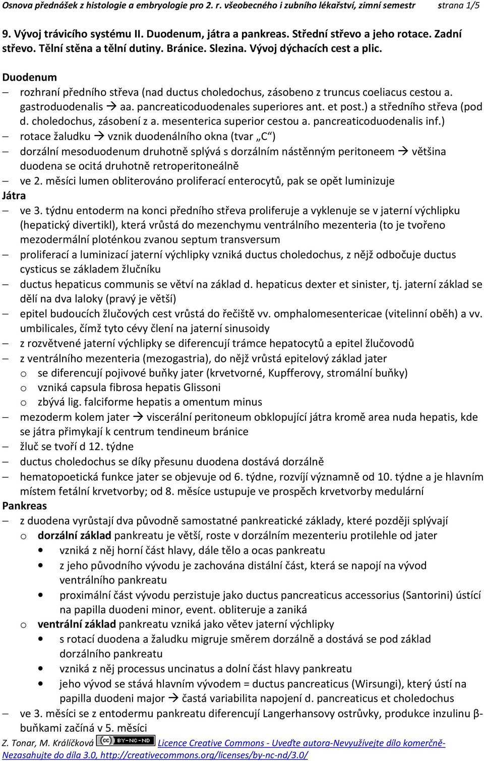 gastroduodenalis aa. pancreaticoduodenales superiores ant. et post.) a středního střeva (pod d. choledochus, zásobení z a. mesenterica superior cestou a. pancreaticoduodenalis inf.