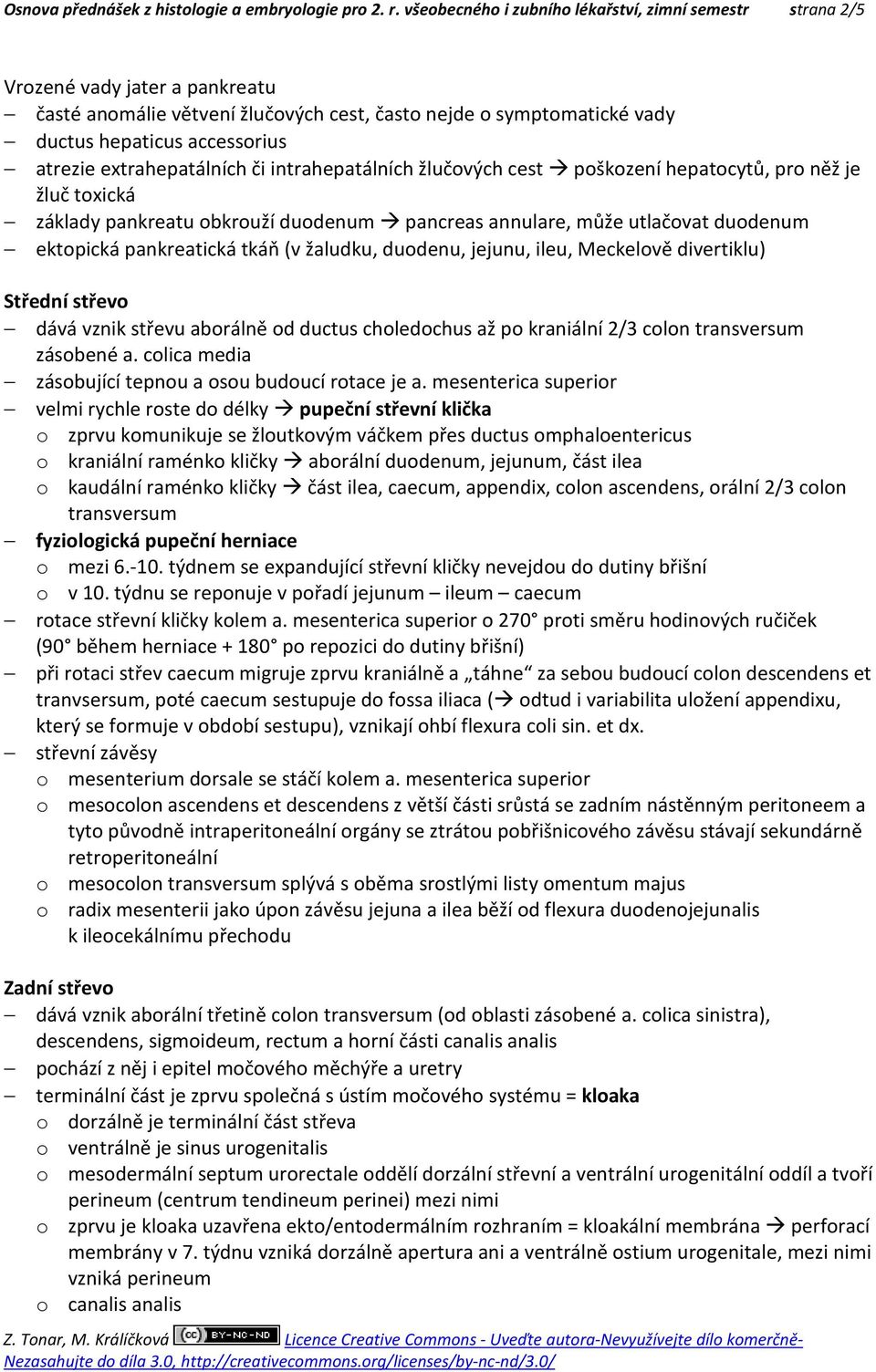 extrahepatálních či intrahepatálních žlučových cest poškození hepatocytů, pro něž je žluč toxická základy pankreatu obkrouží duodenum pancreas annulare, může utlačovat duodenum ektopická pankreatická