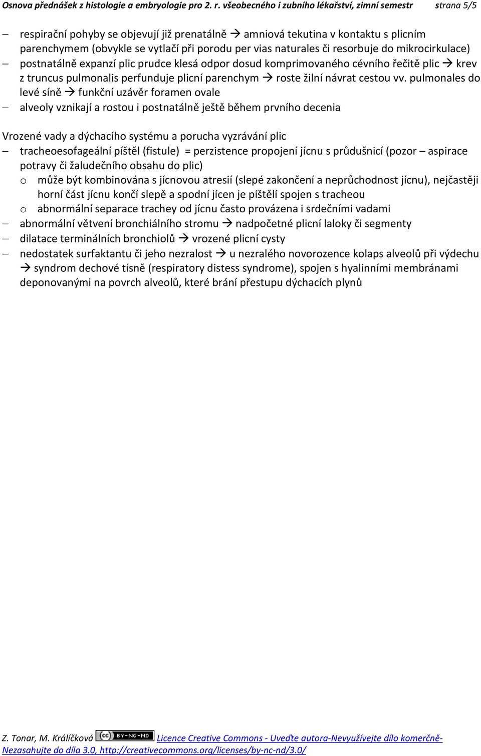 naturales či resorbuje do mikrocirkulace) postnatálně expanzí plic prudce klesá odpor dosud komprimovaného cévního řečitě plic krev z truncus pulmonalis perfunduje plicní parenchym roste žilní návrat