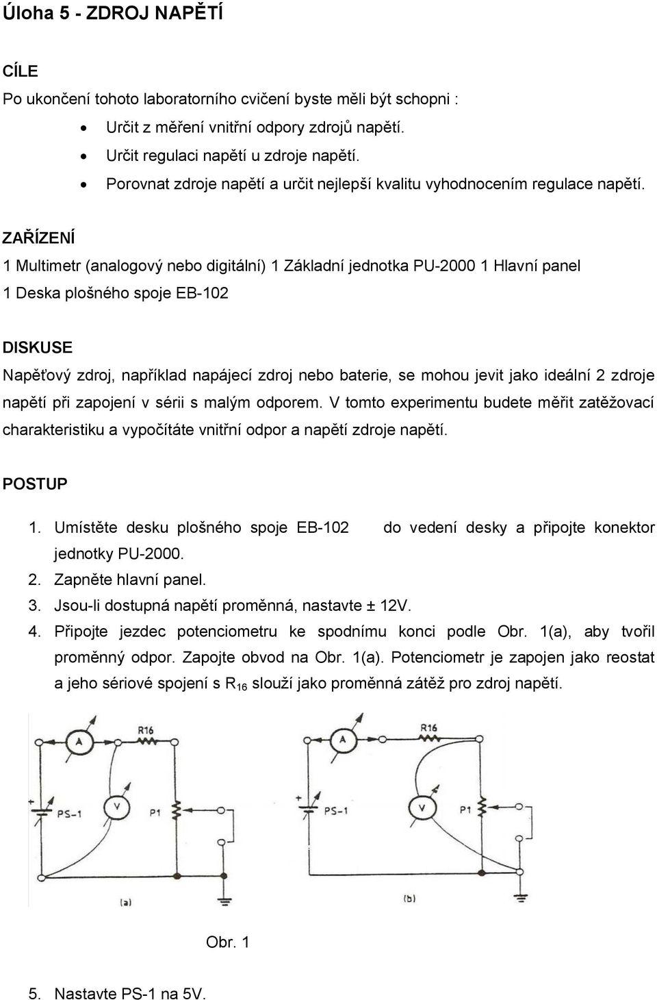 ZAŘÍZENÍ 1 Multimetr (analogový nebo digitální) 1 Základní jednotka PU-2000 1 Hlavní panel 1 Deska plošného spoje EB-102 DISKUSE Napěťový zdroj, například napájecí zdroj nebo baterie, se mohou jevit