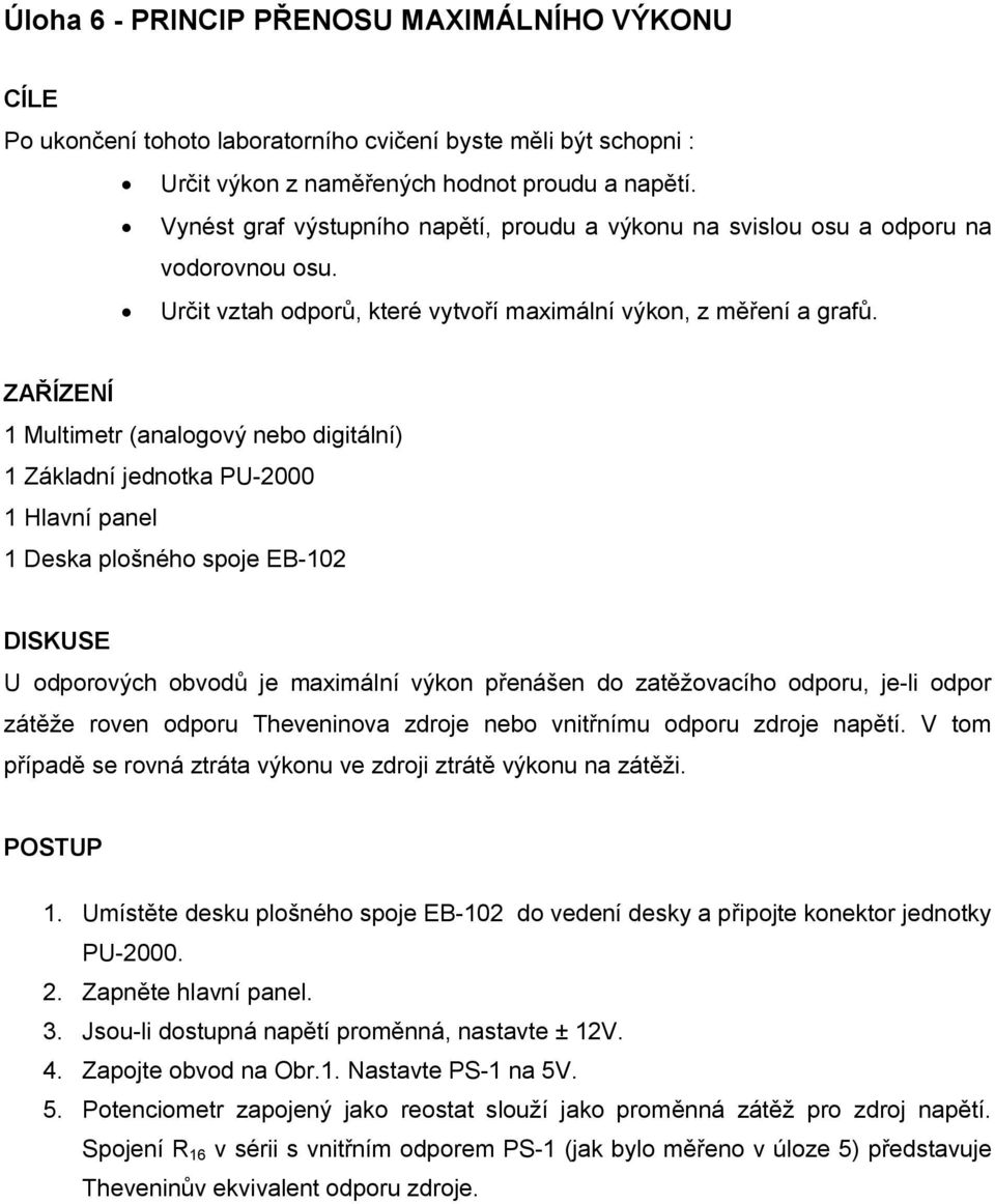 ZAŘÍZENÍ 1 Multimetr (analogový nebo digitální) 1 Základní jednotka PU-2000 1 Hlavní panel 1 Deska plošného spoje EB-102 DISKUSE U odporových obvodů je maximální výkon přenášen do zatěžovacího