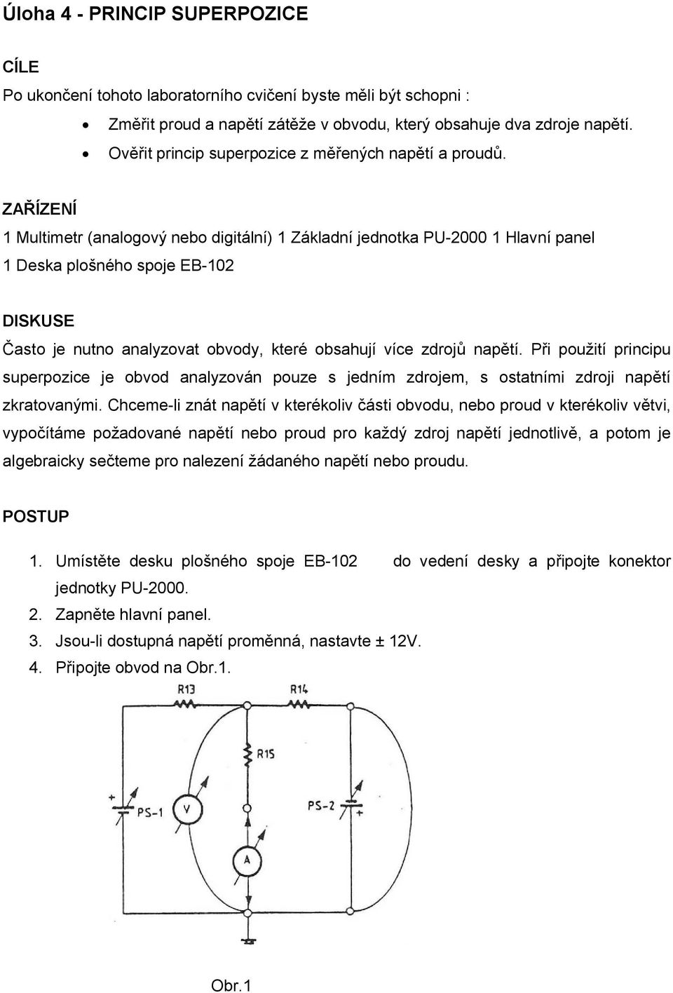 ZAŘÍZENÍ 1 Multimetr (analogový nebo digitální) 1 Základní jednotka PU-2000 1 Hlavní panel 1 Deska plošného spoje EB-102 DISKUSE Často je nutno analyzovat obvody, které obsahují více zdrojů napětí.