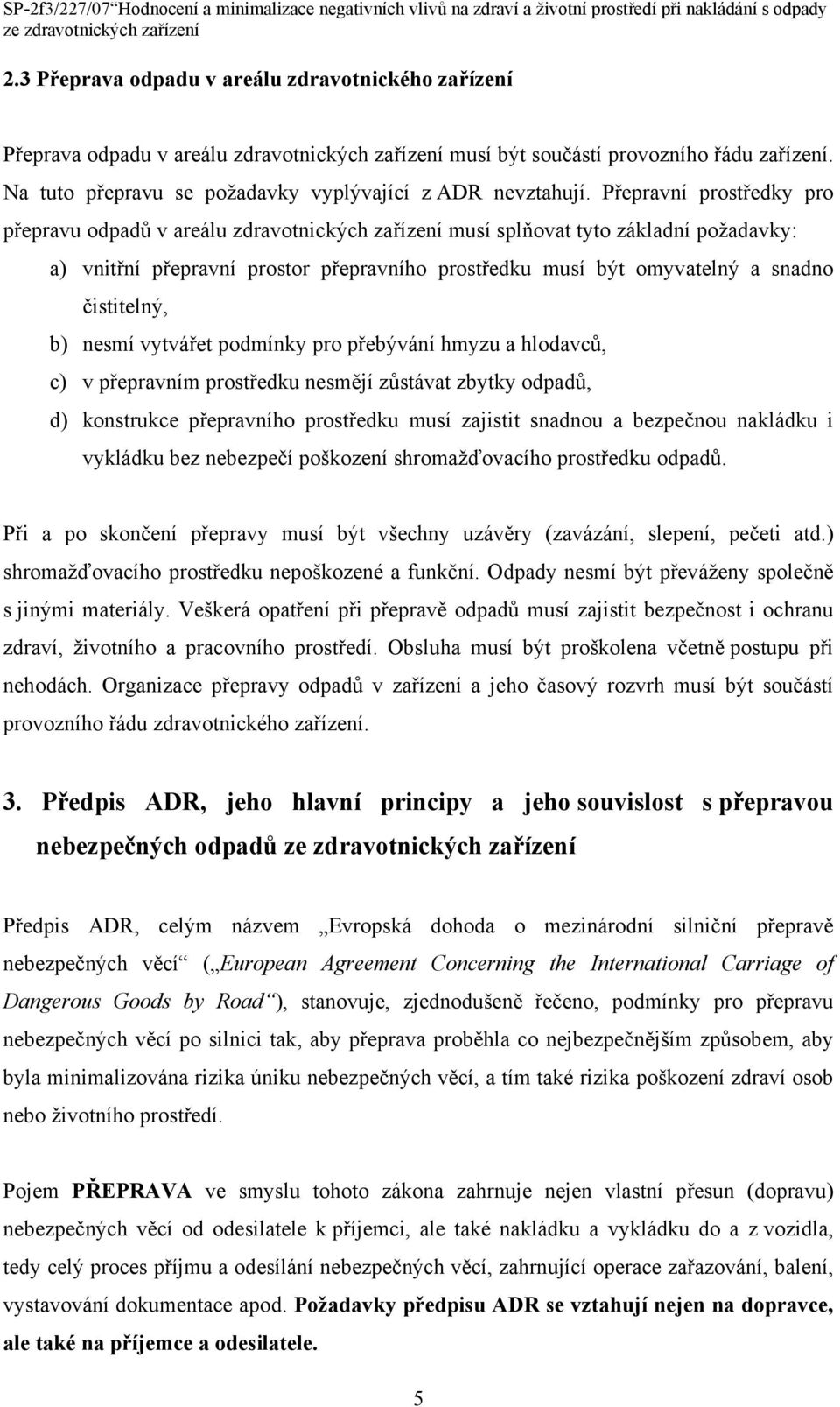 Přepravní prostředky pro přepravu odpadů v areálu zdravotnických zařízení musí splňovat tyto základní požadavky: a) vnitřní přepravní prostor přepravního prostředku musí být omyvatelný a snadno