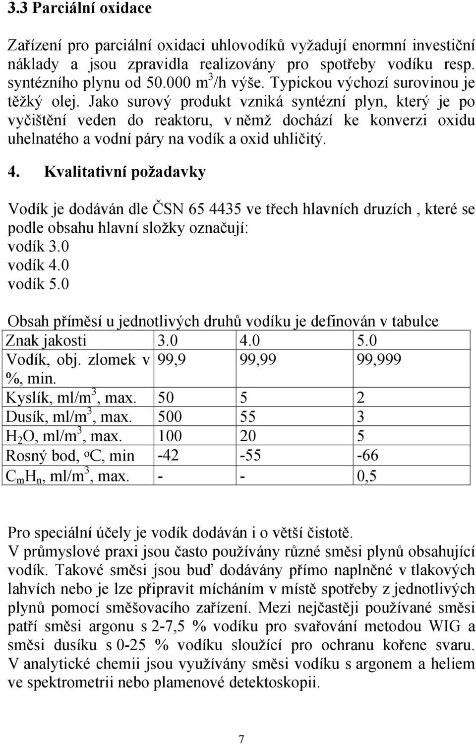 Jako surový produkt vzniká syntézní plyn, který je po vyčištění veden do reaktoru, v němž dochází ke konverzi oxidu uhelnatého a vodní páry na vodík a oxid uhličitý. 4.