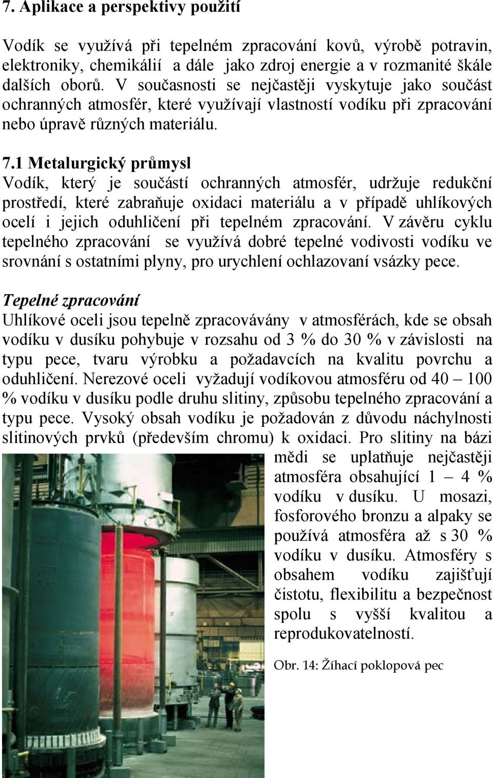 1 Metalurgický průmysl Vodík, který je součástí ochranných atmosfér, udržuje redukční prostředí, které zabraňuje oxidaci materiálu a v případě uhlíkových ocelí i jejich oduhličení při tepelném