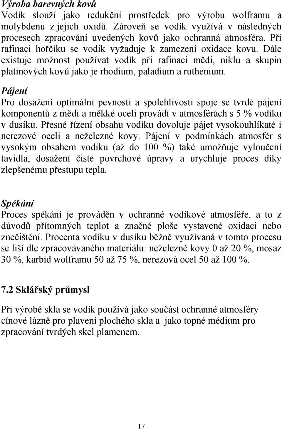 Dále existuje možnost používat vodík při rafinaci mědi, niklu a skupin platinových kovů jako je rhodium, paladium a ruthenium.